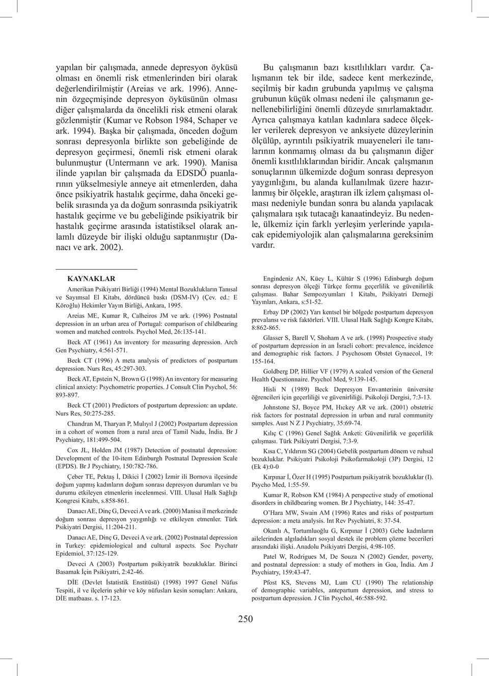 Başka bir çalışmada, önceden doğum sonrası depresyonla birlikte son gebeliğinde de depresyon geçirmesi, önemli risk etmeni olarak bulunmuştur (Untermann ve ark. 990).