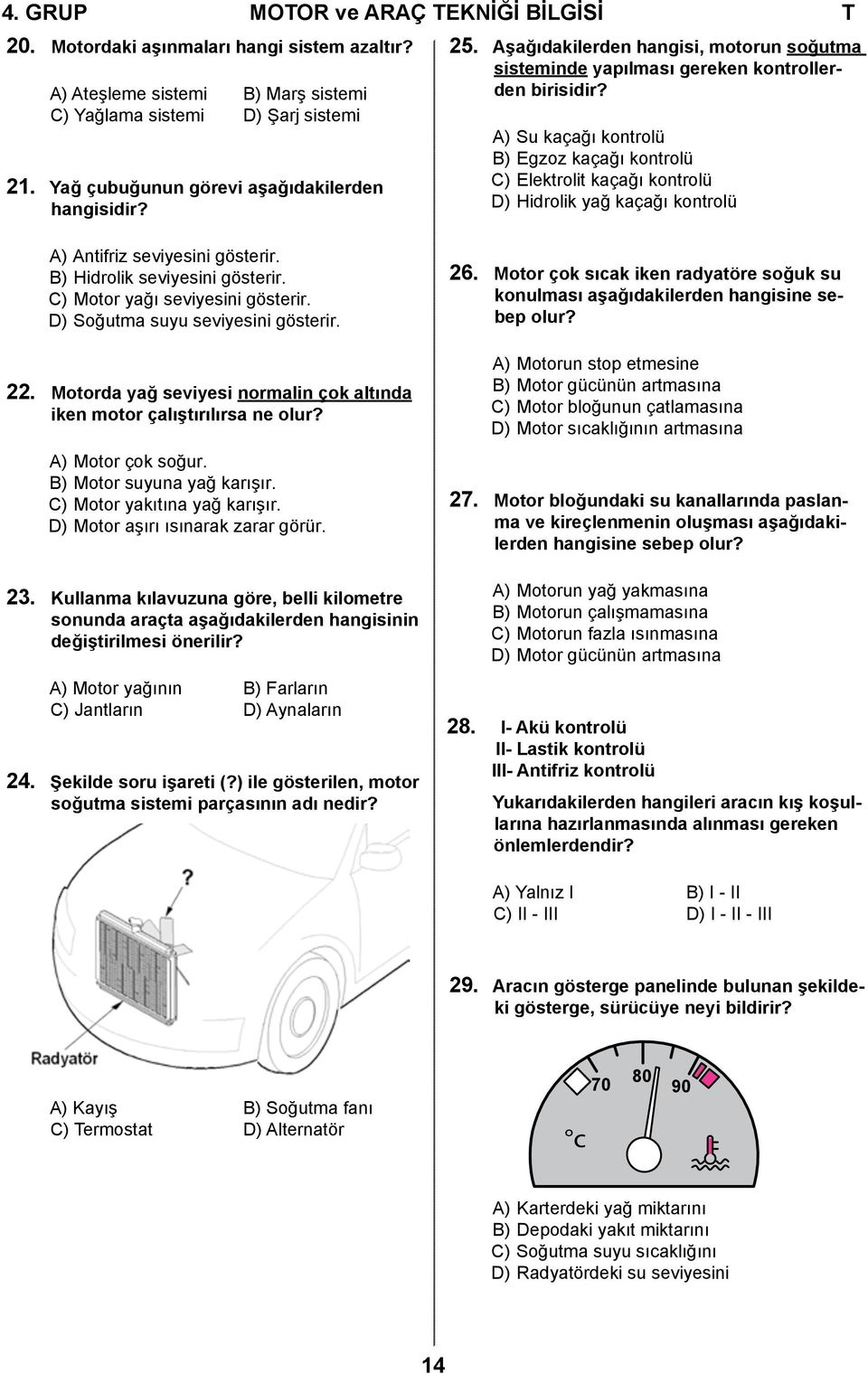 A) Su kaçağı kontrolü B) Egzoz kaçağı kontrolü C) Elektrolit kaçağı kontrolü D) Hidrolik yağ kaçağı kontrolü A) Antifriz seviyesini gösterir. B) Hidrolik seviyesini gösterir.