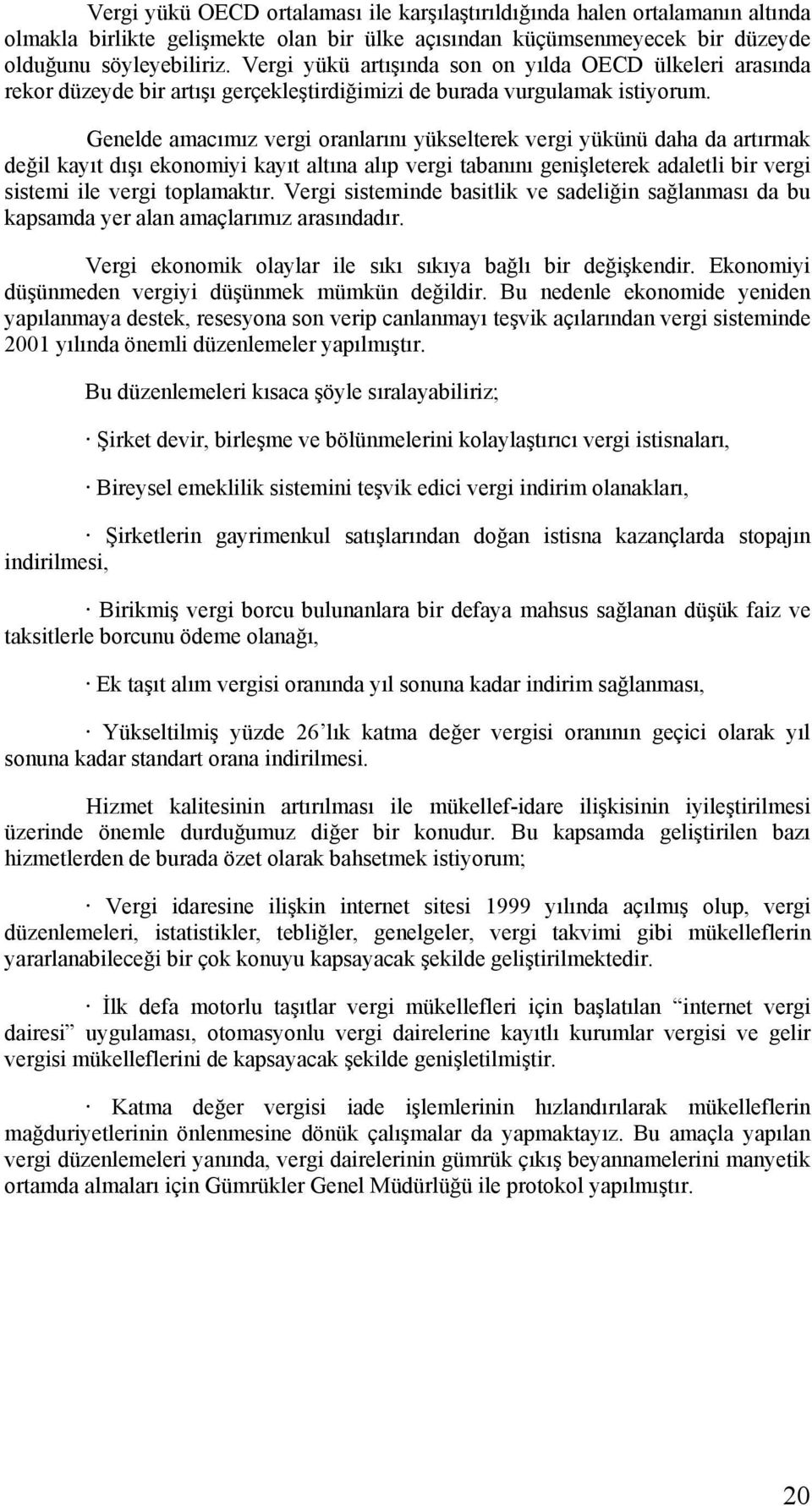 Genelde amacımız vergi oranlarını yükselterek vergi yükünü daha da artırmak değil kayıt dışı ekonomiyi kayıt altına alıp vergi tabanını genişleterek adaletli bir vergi sistemi ile vergi toplamaktır.