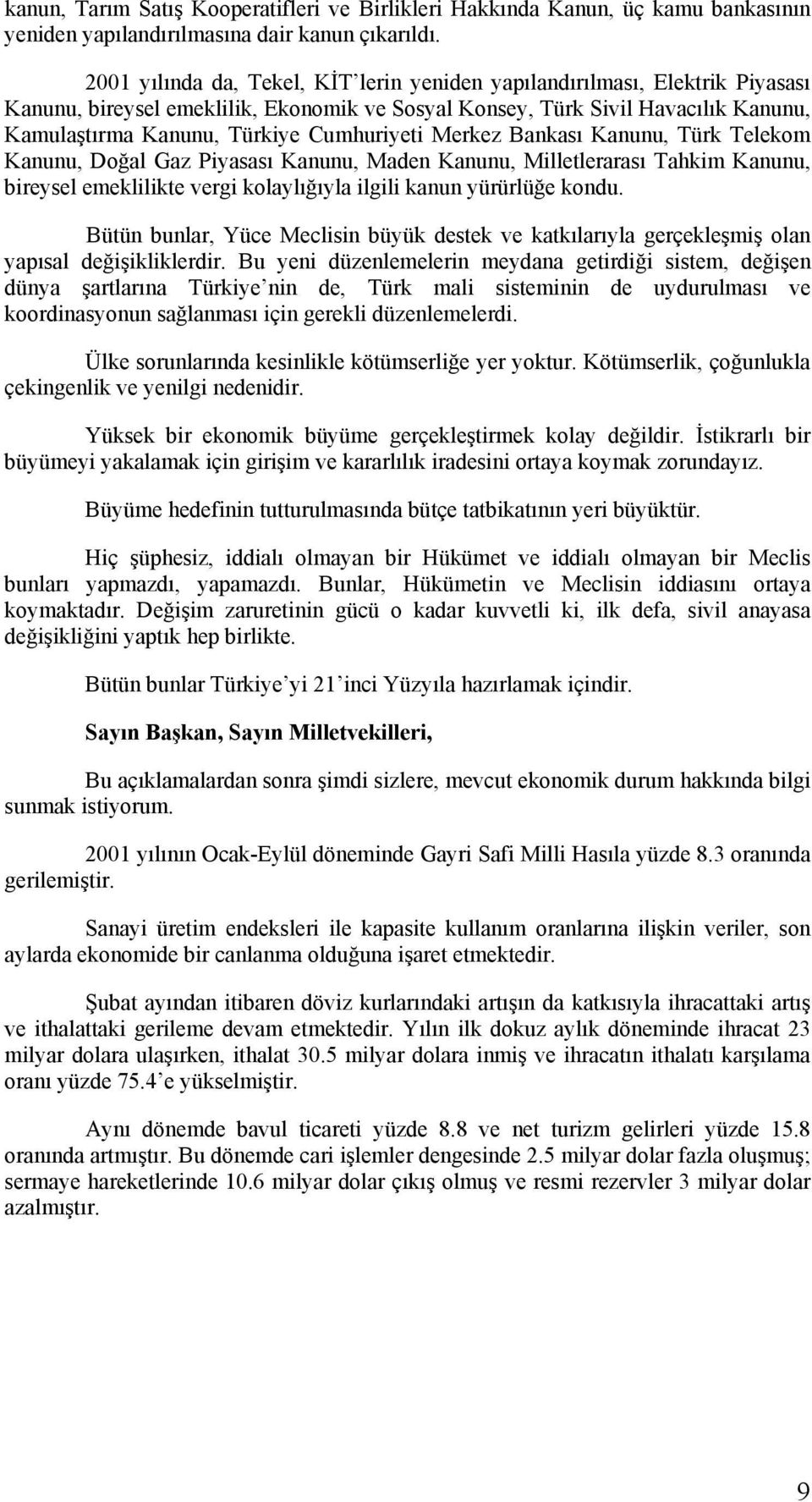 Cumhuriyeti Merkez Bankası Kanunu, Türk Telekom Kanunu, Doğal Gaz Piyasası Kanunu, Maden Kanunu, Milletlerarası Tahkim Kanunu, bireysel emeklilikte vergi kolaylığıyla ilgili kanun yürürlüğe kondu.