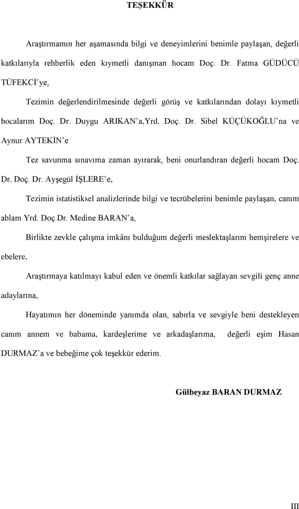 Duygu ARIKAN a,yrd. Doç. Dr. Sibel KÜÇÜKOĞLU na ve Aynur AYTEKĠN e Tez savunma sınavıma zaman ayırarak, beni onurlandıran değerli hocam Doç. Dr. Doç. Dr. AyĢegül ĠġLERE e, Tezimin istatistiksel analizlerinde bilgi ve tecrübelerini benimle paylaģan, canım ablam Yrd.