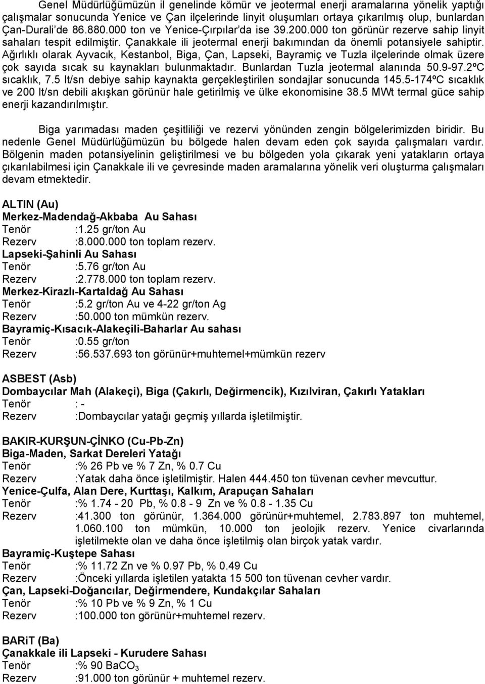 Ağırlıklı olarak Ayvacık, Kestanbol, Biga, Çan, Lapseki, Bayramiç ve Tuzla ilçelerinde olmak üzere çok sayıda sıcak su kaynakları bulunmaktadır. Bunlardan Tuzla jeotermal alanında 50.9-97.