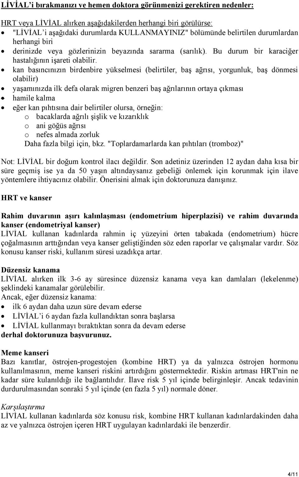 kan basıncınızın birdenbire yükselmesi (belirtiler, baş ağrısı, yorgunluk, baş dönmesi olabilir) yaşamınızda ilk defa olarak migren benzeri baş ağrılarının ortaya çıkması hamile kalma eğer kan