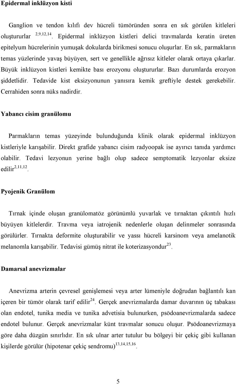 En sık, parmakların temas yüzlerinde yavaş büyüyen, sert ve genellikle ağrısız kitleler olarak ortaya çıkarlar. Büyük inklüzyon kistleri kemikte bası erozyonu oluştururlar.