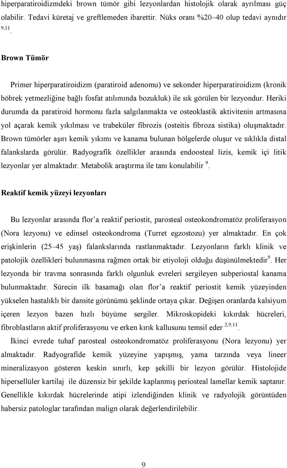 Heriki durumda da paratiroid hormonu fazla salgılanmakta ve osteoklastik aktivitenin artmasına yol açarak kemik yıkılması ve trabeküler fibrozis (osteitis fibroza sistika) oluşmaktadır.