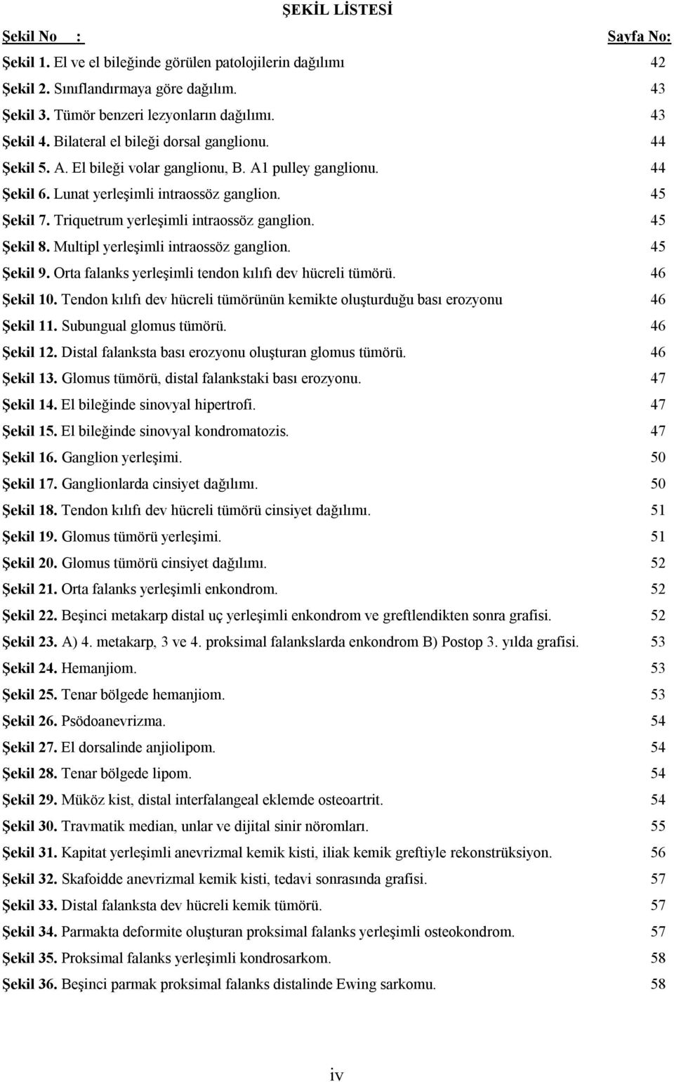 Triquetrum yerleşimli intraossöz ganglion. 45 Şekil 8. Multipl yerleşimli intraossöz ganglion. 45 Şekil 9. Orta falanks yerleşimli tendon kılıfı dev hücreli tümörü. 46 Şekil 10.