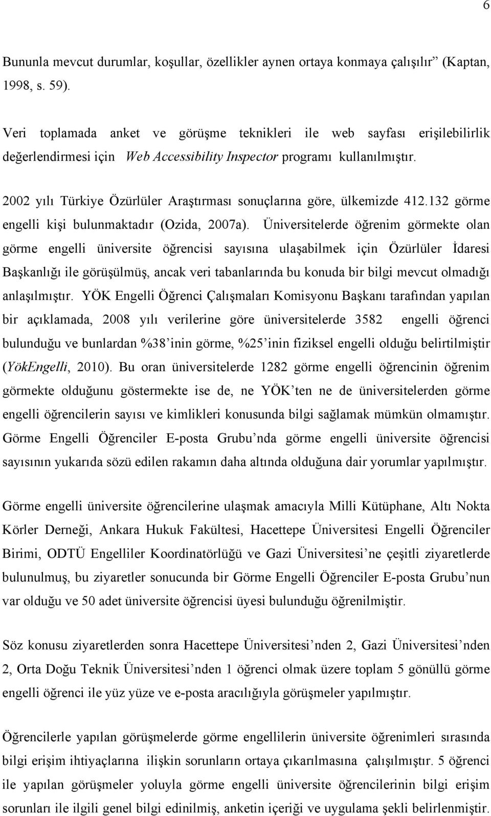 2002 yılı Türkiye Özürlüler Araştırması sonuçlarına göre, ülkemizde 412.132 görme engelli kişi bulunmaktadır (Ozida, 2007a).