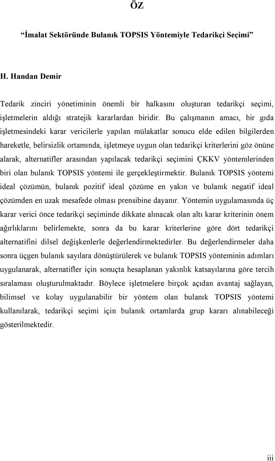 Bu çalışmanın amacı, bir gıda işletmesindeki karar vericilerle yapılan mülakatlar sonucu elde edilen bilgilerden hareketle, belirsizlik ortamında, işletmeye uygun olan tedarikçi kriterlerini göz