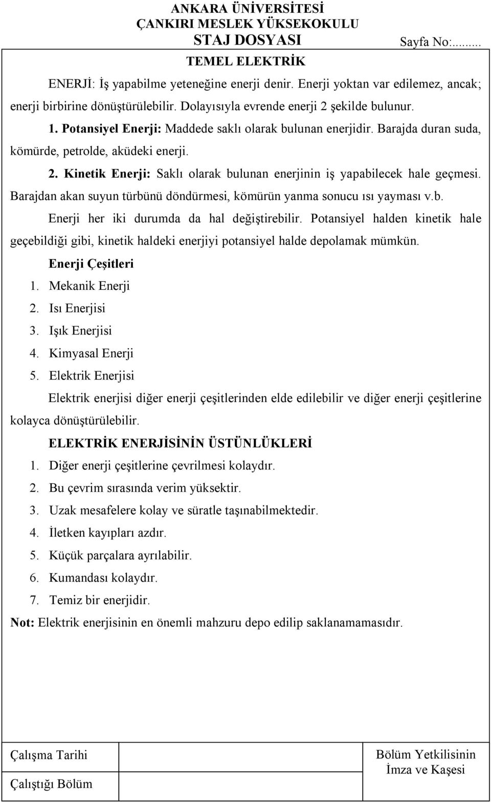 Barajdan akan suyun türbünü döndürmesi, kömürün yanma sonucu ısı yayması v.b. Enerji her iki durumda da hal değiştirebilir.