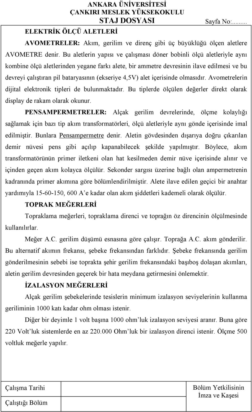 (ekseriye 4,5V) alet içerisinde olmasıdır. Avometrelerin dijital elektronik tipleri de bulunmaktadır. Bu tiplerde ölçülen değerler direkt olarak display de rakam olarak okunur.