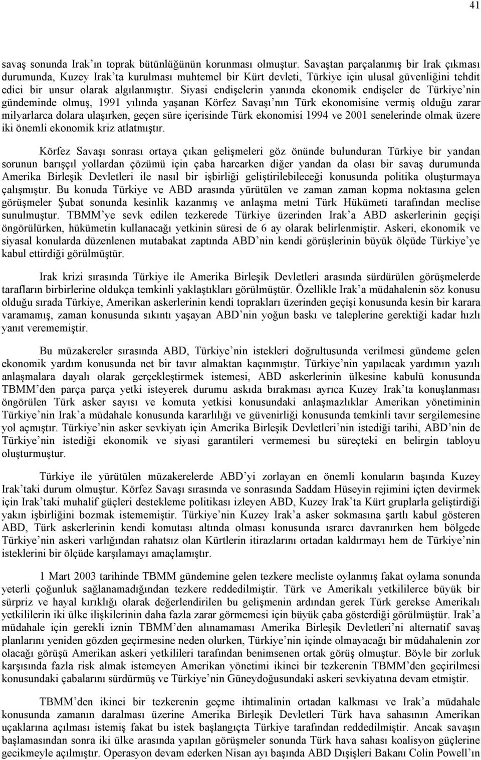 Siyasi endişelerin yanında ekonomik endişeler de Türkiye nin gündeminde olmuş, 1991 yılında yaşanan Körfez Savaşı nın Türk ekonomisine vermiş olduğu zarar milyarlarca dolara ulaşırken, geçen süre