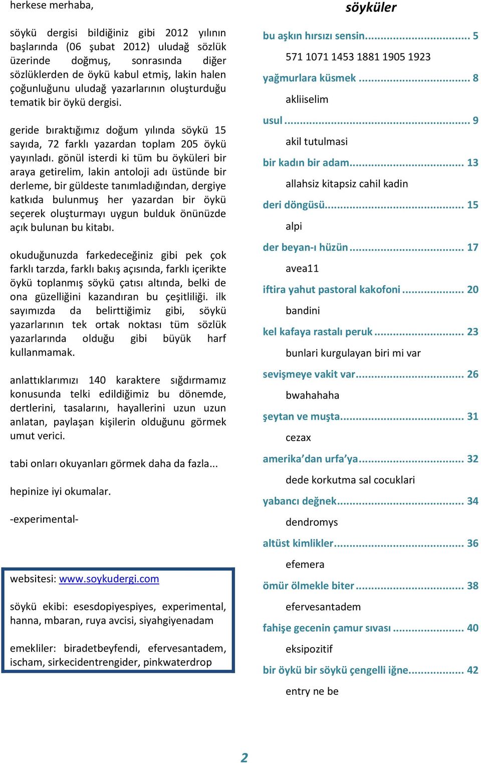 gönül isterdi ki tüm bu öyküleri bir araya getirelim, lakin antoloji adı üstünde bir derleme, bir güldeste tanımladığından, dergiye katkıda bulunmuş her yazardan bir öykü seçerek oluşturmayı uygun