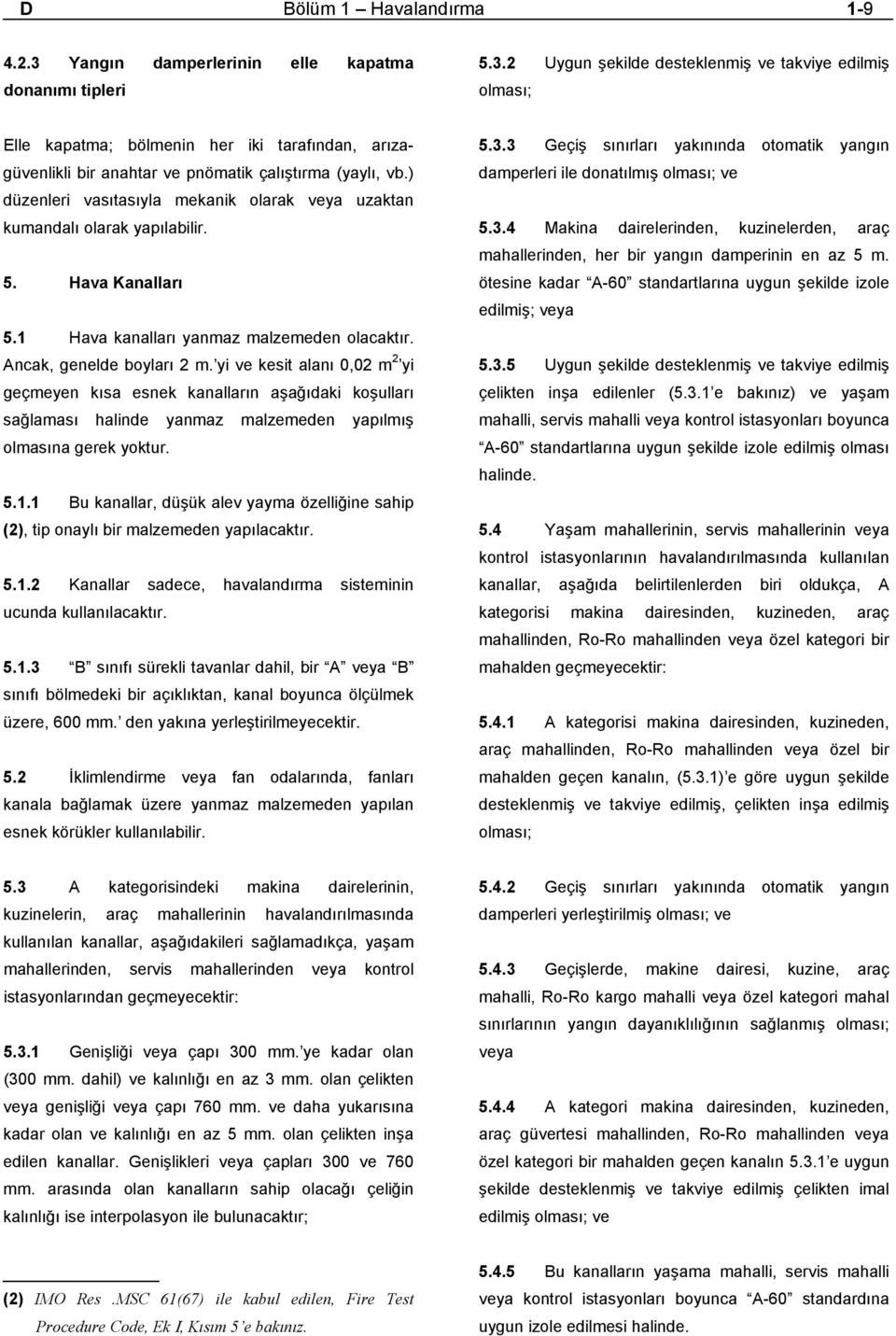 yi ve kesit alanı 0,02 m 2 yi geçmeyen kısa esnek kanalların aşağıdaki koşulları sağlaması halinde yanmaz malzemeden yapılmış olmasına gerek yoktur. 5.1.