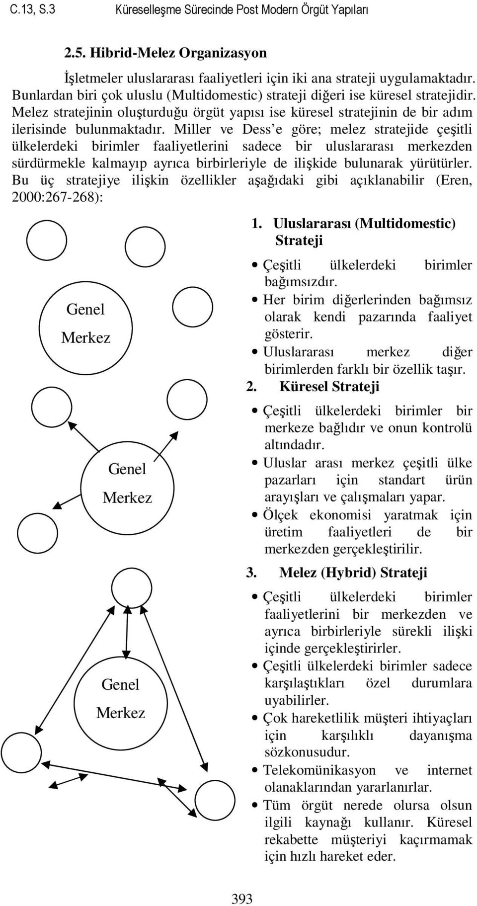 Miller ve Dess e göre; melez stratejide çeşitli ülkelerdeki birimler faaliyetlerini sadece bir uluslararası merkezden sürdürmekle kalmayıp ayrıca birbirleriyle de ilişkide bulunarak yürütürler.