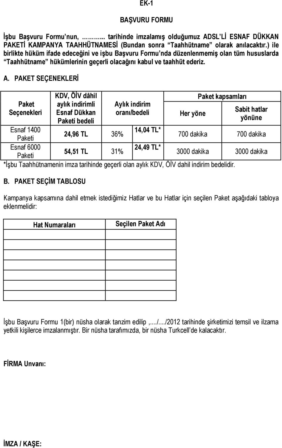 PAKET SEÇENEKLERİ Paket Seçenekleri KDV, ÖİV dâhil aylık indirimli Esnaf Dükkan Paketi bedeli Aylık indirim oranı/bedeli Her yöne Paket kapsamları Sabit hatlar yönüne Esnaf 1400 14,04 TL* 24,96 TL