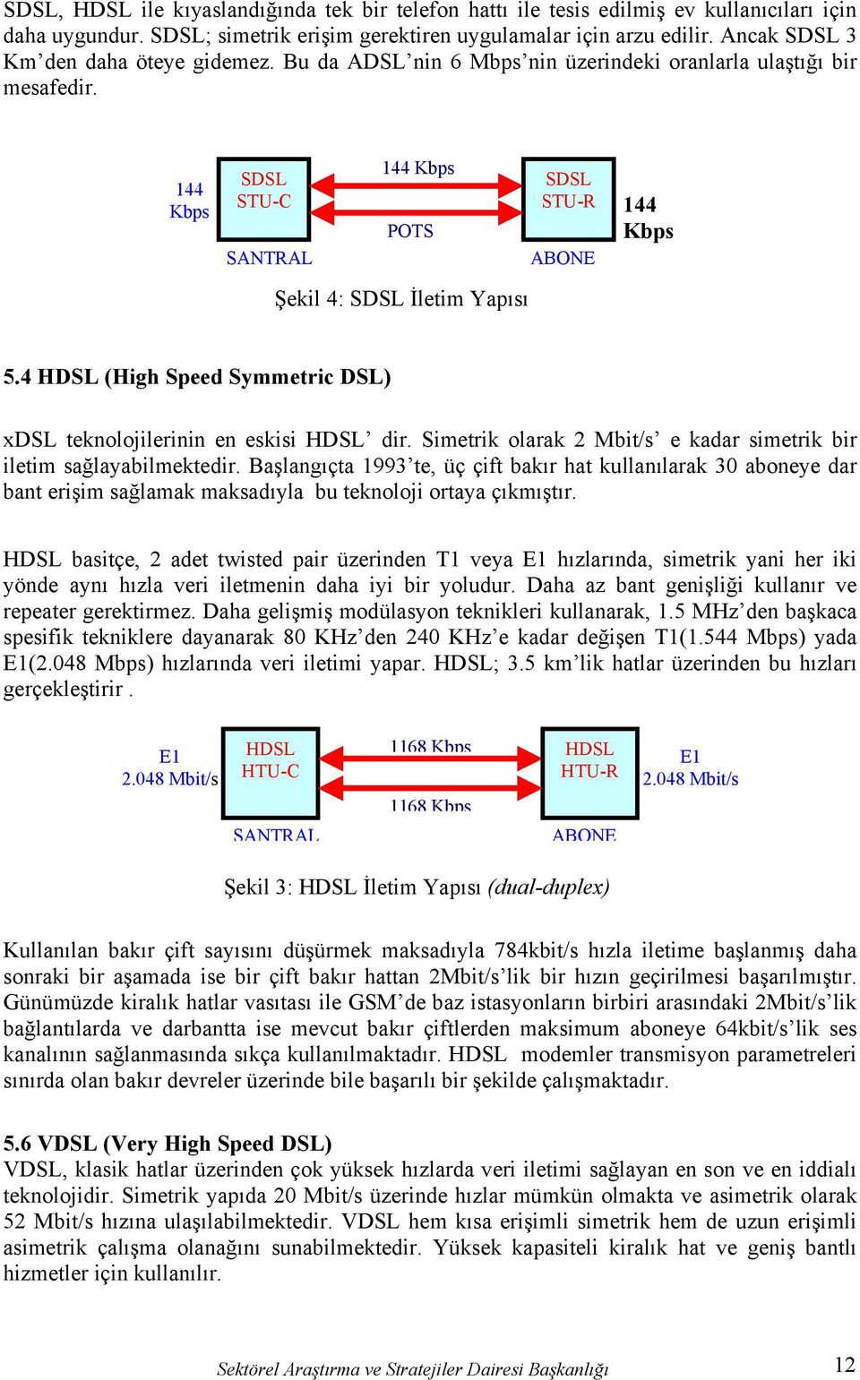 144 Kbps SDSL STU-C SANTRAL 144 Kbps POTS Şekil 4: SDSL İletim Yapısı SDSL STU-R 144 Kbps ABONE 5.4 HDSL (High Speed Symmetric DSL) xdsl teknolojilerinin en eskisi HDSL dir.