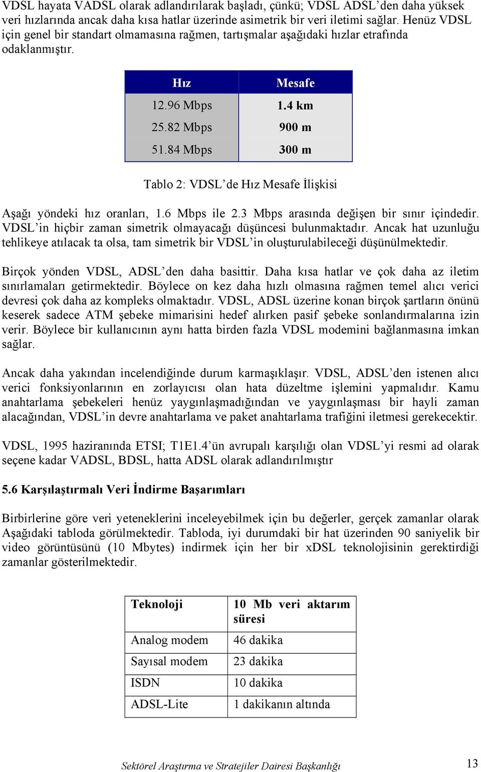 84 Mbps 300 m Tablo 2: VDSL de Hız Mesafe İlişkisi Aşağı yöndeki hız oranları, 1.6 Mbps ile 2.3 Mbps arasında değişen bir sınır içindedir.