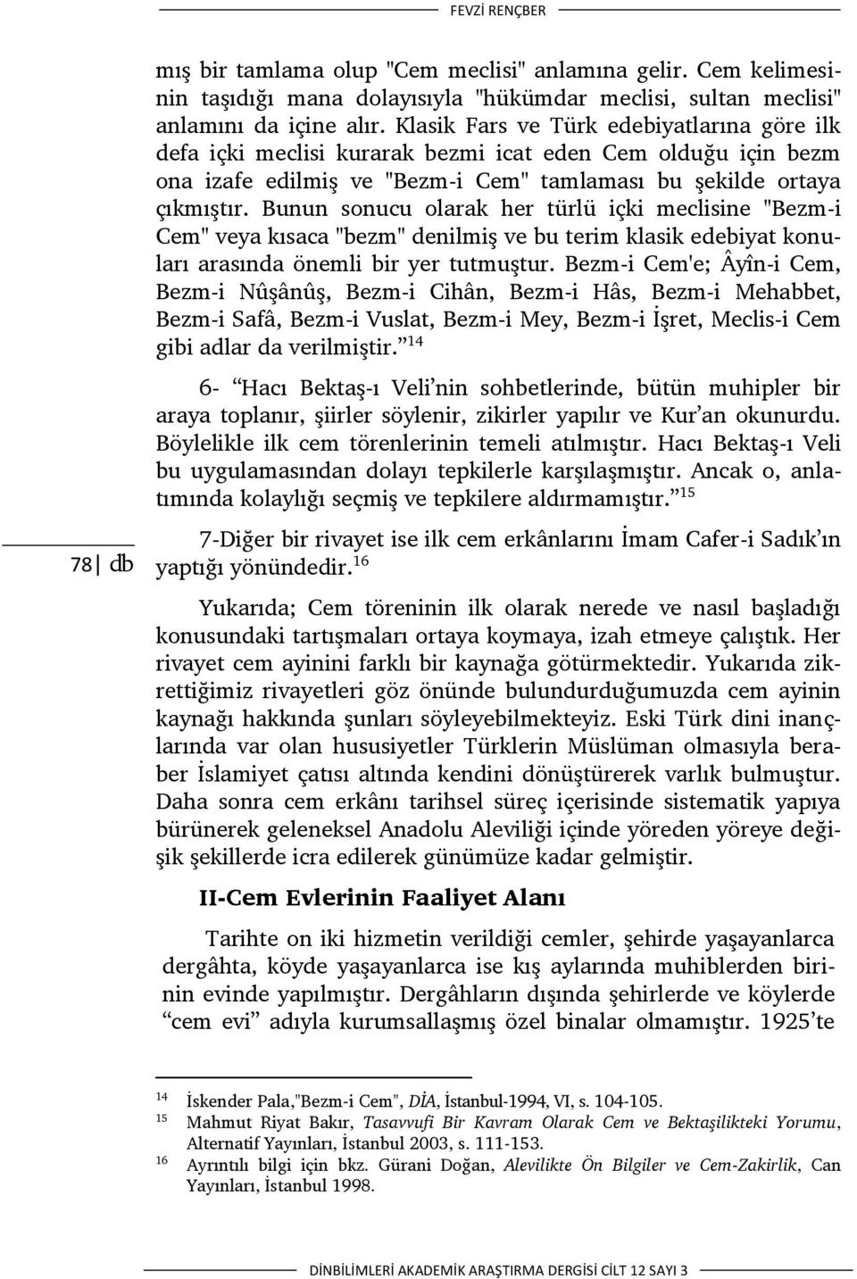 Bunun sonucu olarak her türlü içki meclisine "Bezm-i Cem" veya kısaca "bezm" denilmiş ve bu terim klasik edebiyat konuları arasında önemli bir yer tutmuştur.