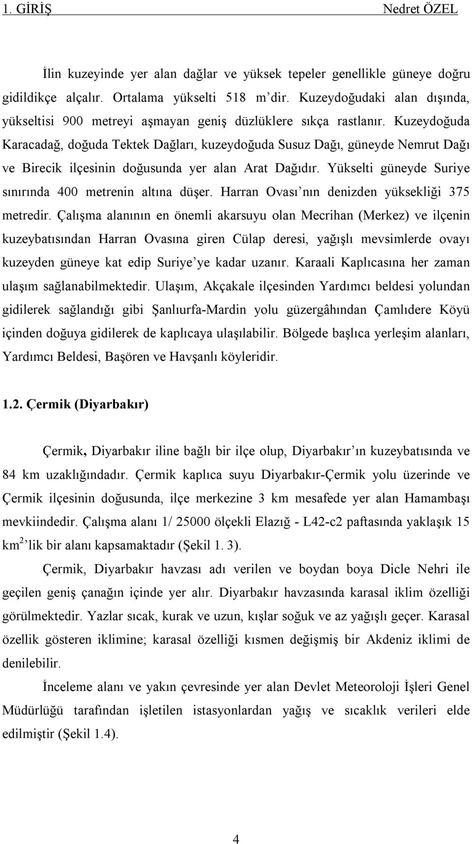 Kuzeydoğuda Karacadağ, doğuda Tektek Dağları, kuzeydoğuda Susuz Dağı, güneyde Nemrut Dağı ve Birecik ilçesinin doğusunda yer alan Arat Dağıdır.