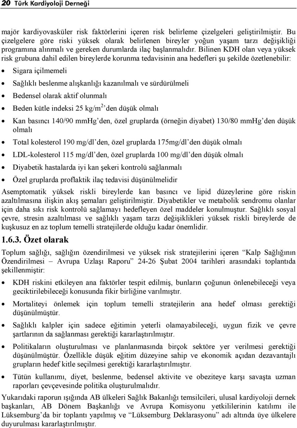 Bilinen KDH olan veya yüksek risk grubuna dahil edilen bireylerde korunma tedavisinin ana hedefleri şu şekilde özetlenebilir: Sigara içilmemeli Sağlıklı beslenme alışkanlığı kazanılmalı ve