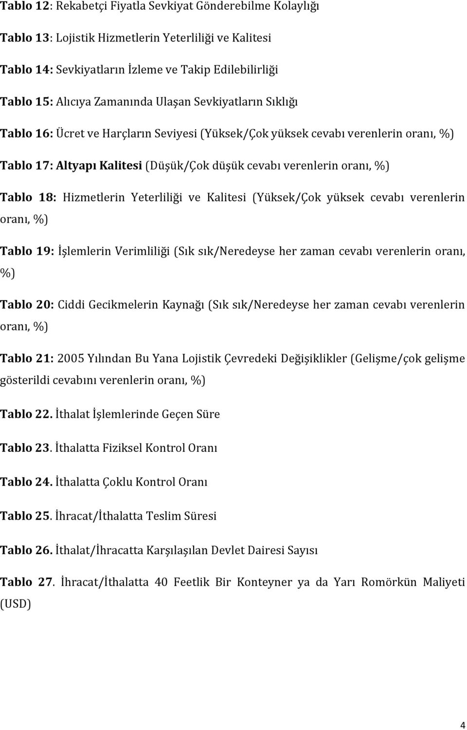 Hizmetlerin Yeterliliği ve Kalitesi (Yüksek/Çok yüksek cevabı verenlerin oranı, %) Tablo 19: İşlemlerin Verimliliği (Sık sık/neredeyse her zaman cevabı verenlerin oranı, %) Tablo 20: Ciddi