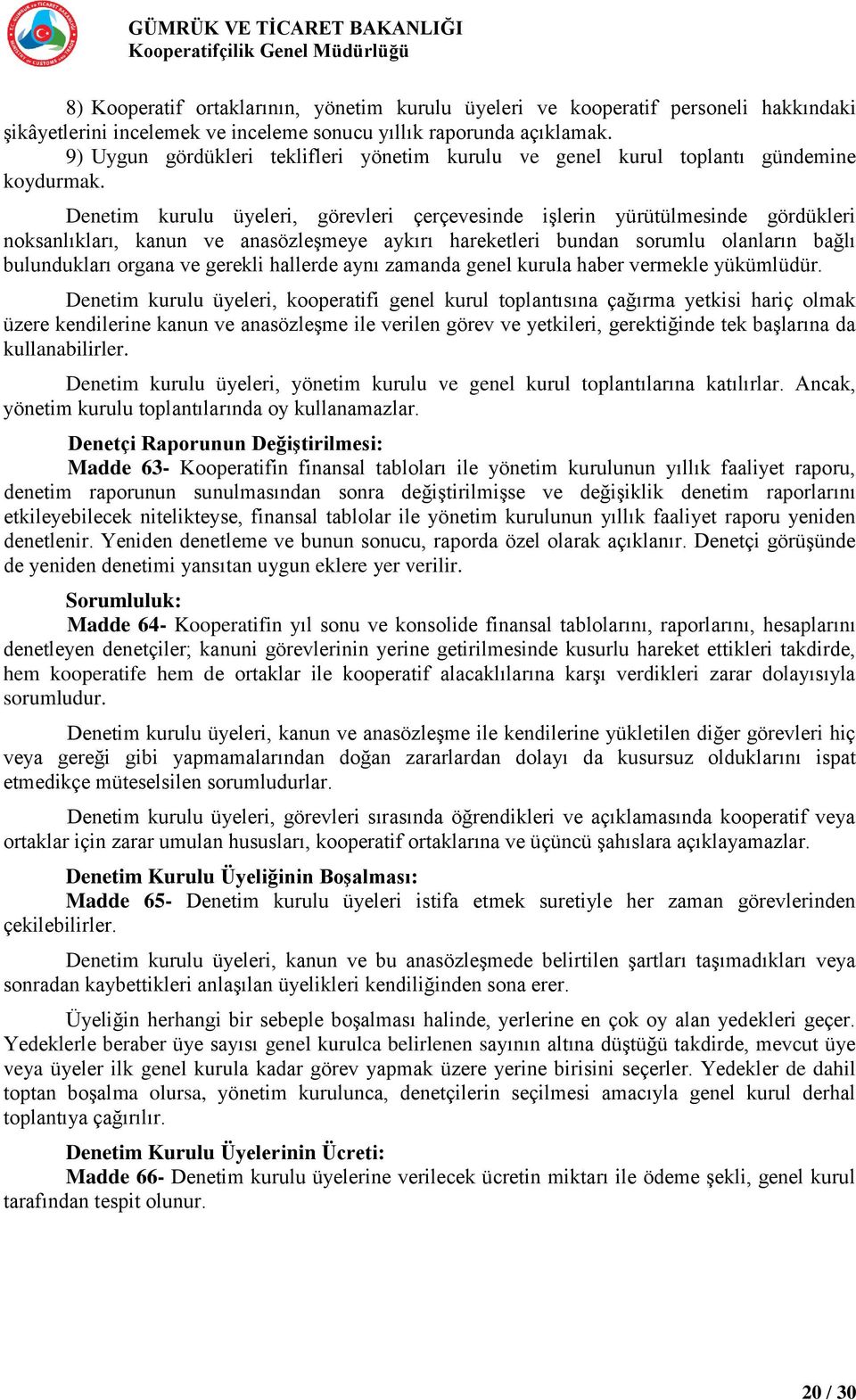 Denetim kurulu üyeleri, görevleri çerçevesinde işlerin yürütülmesinde gördükleri noksanlıkları, kanun ve anasözleşmeye aykırı hareketleri bundan sorumlu olanların bağlı bulundukları organa ve gerekli