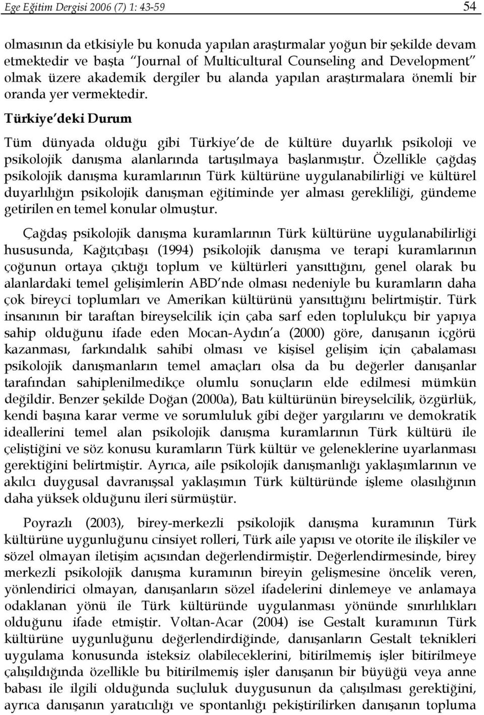 Türkiye deki Durum Tüm dünyada olduğu gibi Türkiye de de kültüre duyarlık psikoloji ve psikolojik danışma alanlarında tartışılmaya başlanmıştır.