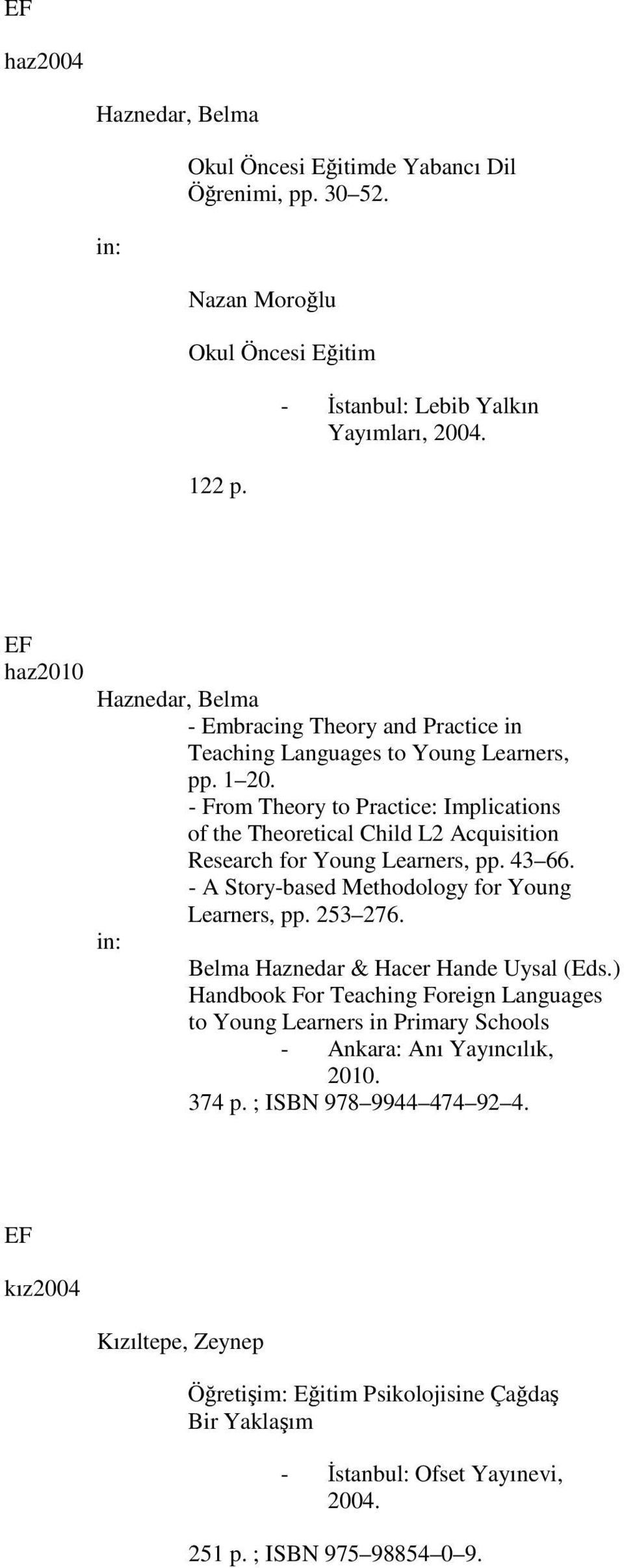 - From Theory to Practice: Implications of the Theoretical Child L2 Acquisition Research for Young Learners, pp. 43 66. - A Story-based Methodology for Young Learners, pp. 253 276.
