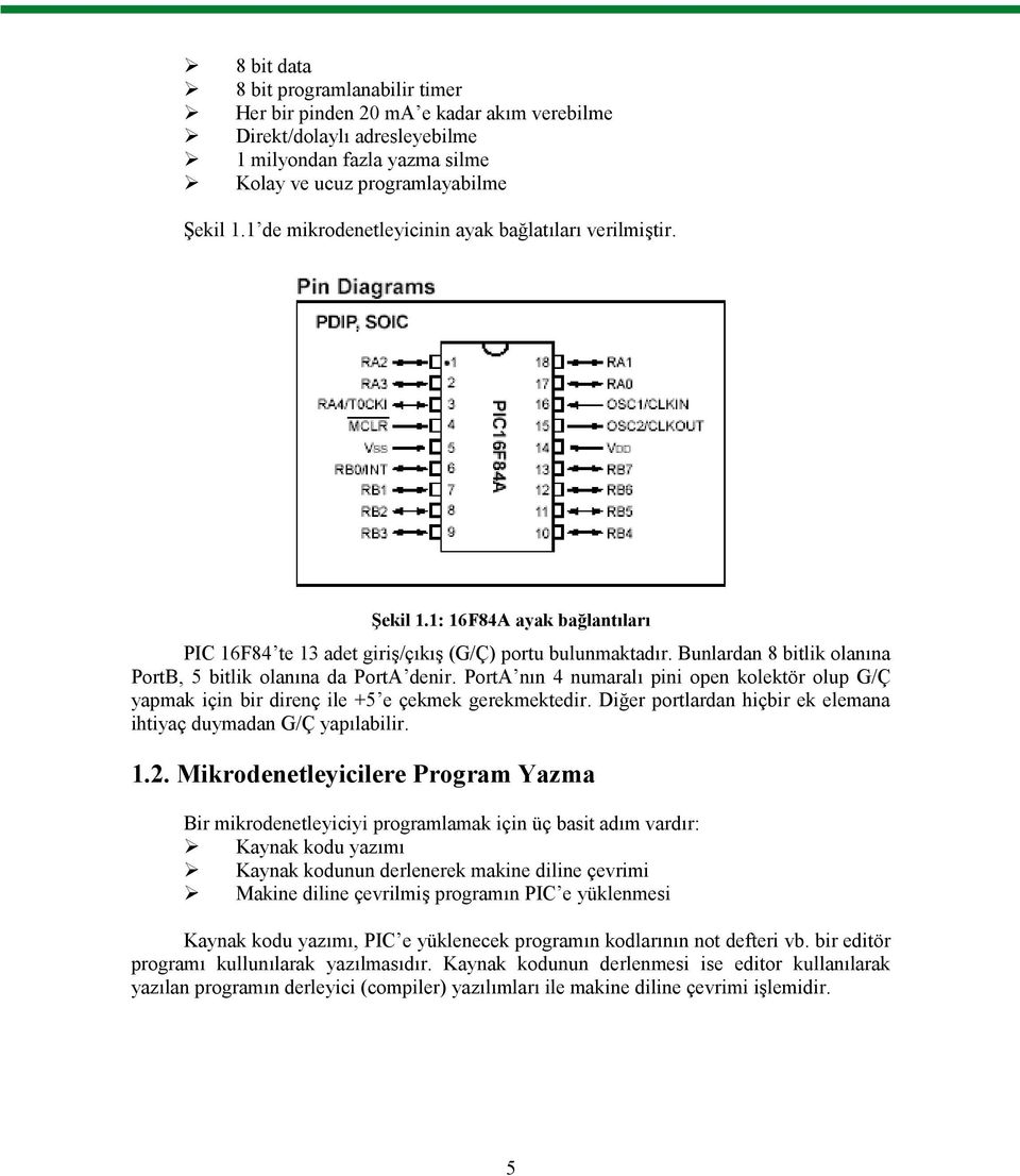 Bunlardan 8 bitlik olanına PortB, 5 bitlik olanına da PortA denir. PortA nın 4 numaralı pini open kolektör olup G/Ç yapmak için bir direnç ile +5 e çekmek gerekmektedir.