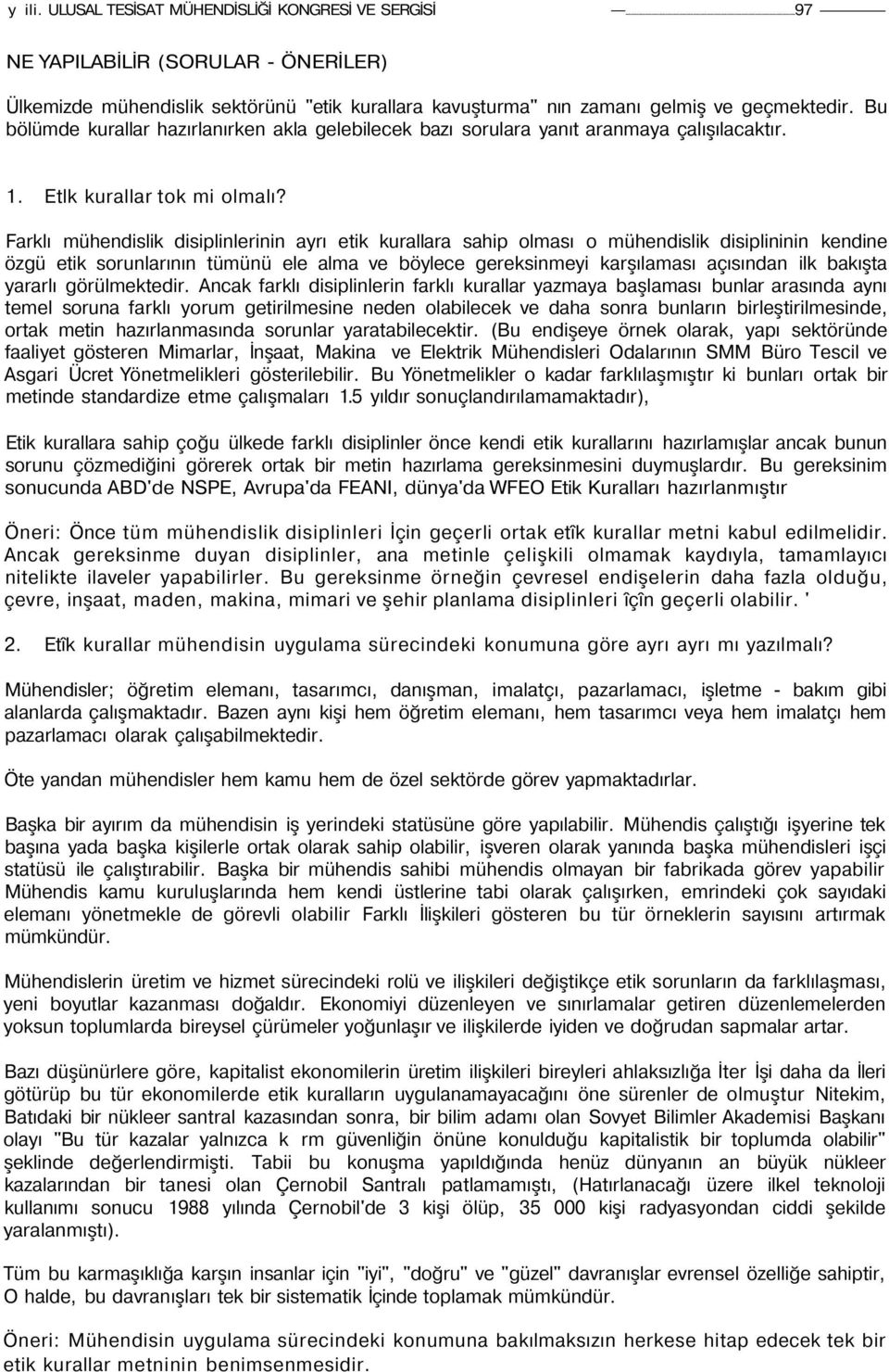 Farklı mühendislik disiplinlerinin ayrı etik kurallara sahip olması o mühendislik disiplininin kendine özgü etik sorunlarının tümünü ele alma ve böylece gereksinmeyi karşılaması açısından ilk bakışta