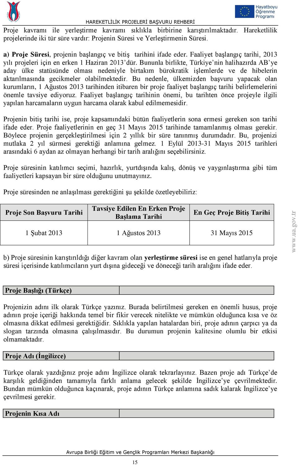 Bununla birlikte, Türkiye nin halihazırda AB ye aday ülke statüsünde olması nedeniyle birtakım bürokratik işlemlerde ve de hibelerin aktarılmasında gecikmeler olabilmektedir.