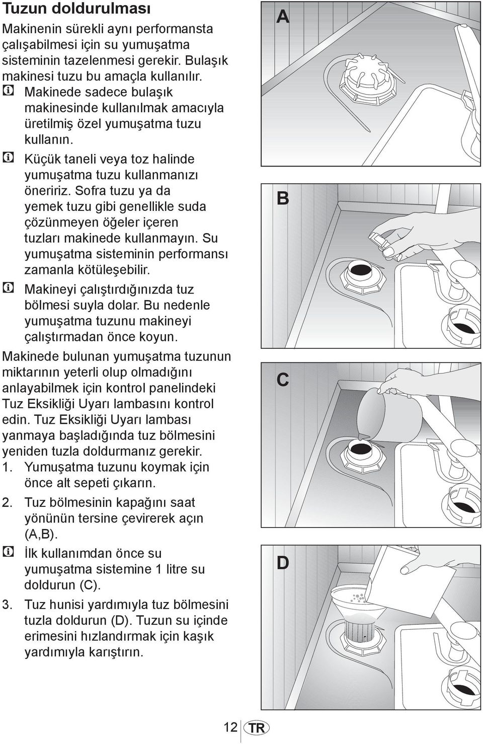 Sofra tuzu ya da yemek tuzu gibi genellikle suda çözünmeyen öğeler içeren tuzları makinede kullanmayın. Su yumuşatma sisteminin performansı zamanla kötüleşebilir.