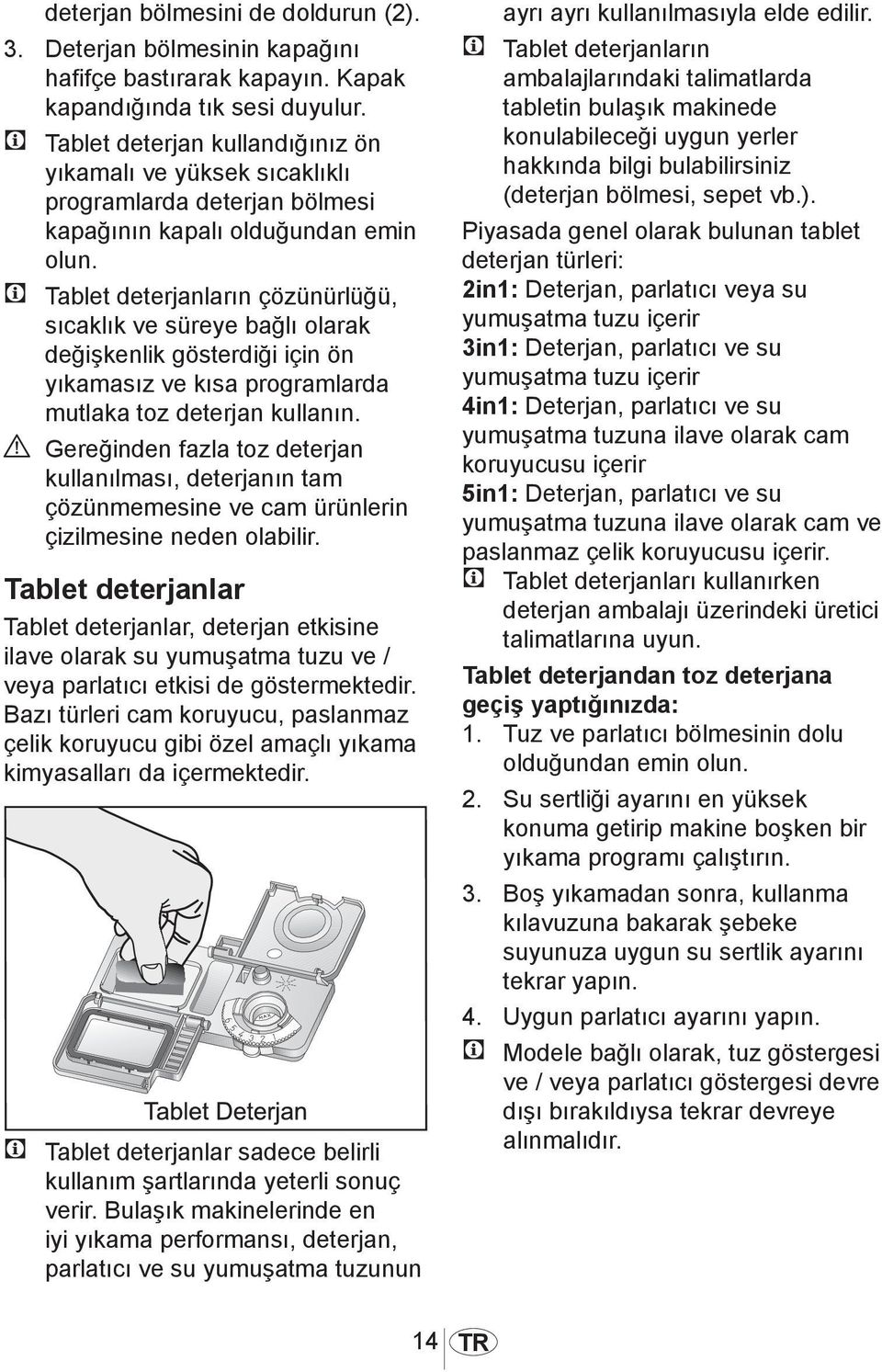 C Tablet deterjanların çözünürlüğü, sıcaklık ve süreye bağlı olarak değişkenlik gösterdiği için ön yıkamasız ve kısa programlarda mutlaka toz deterjan kullanın.