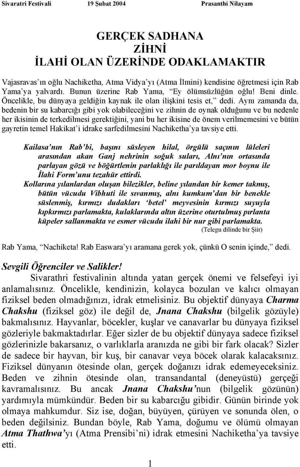 Aynı zamanda da, bedenin bir su kabarcığı gibi yok olabileceğini ve zihnin de oynak olduğunu ve bu nedenle her ikisinin de terkedilmesi gerektiğini, yani bu her ikisine de önem verilmemesini ve bütün