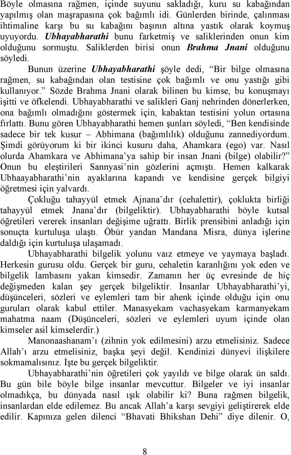 Saliklerden birisi onun Brahma Jnani olduğunu söyledi. Bunun üzerine Ubhayabharathi şöyle dedi, Bir bilge olmasına rağmen, su kabağından olan testisine çok bağımlı ve onu yastığı gibi kullanıyor.