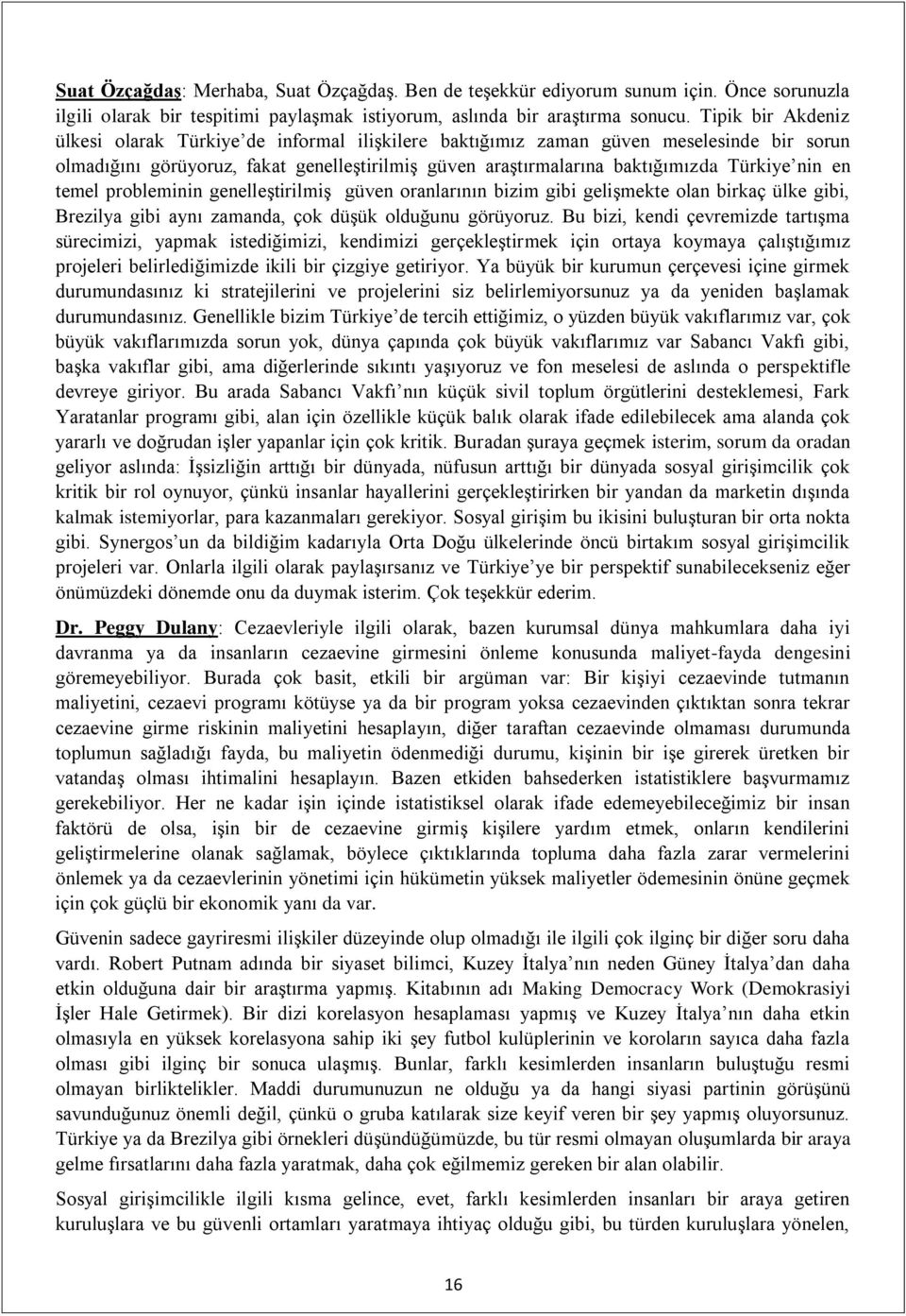 en temel probleminin genelleştirilmiş güven oranlarının bizim gibi gelişmekte olan birkaç ülke gibi, Brezilya gibi aynı zamanda, çok düşük olduğunu görüyoruz.