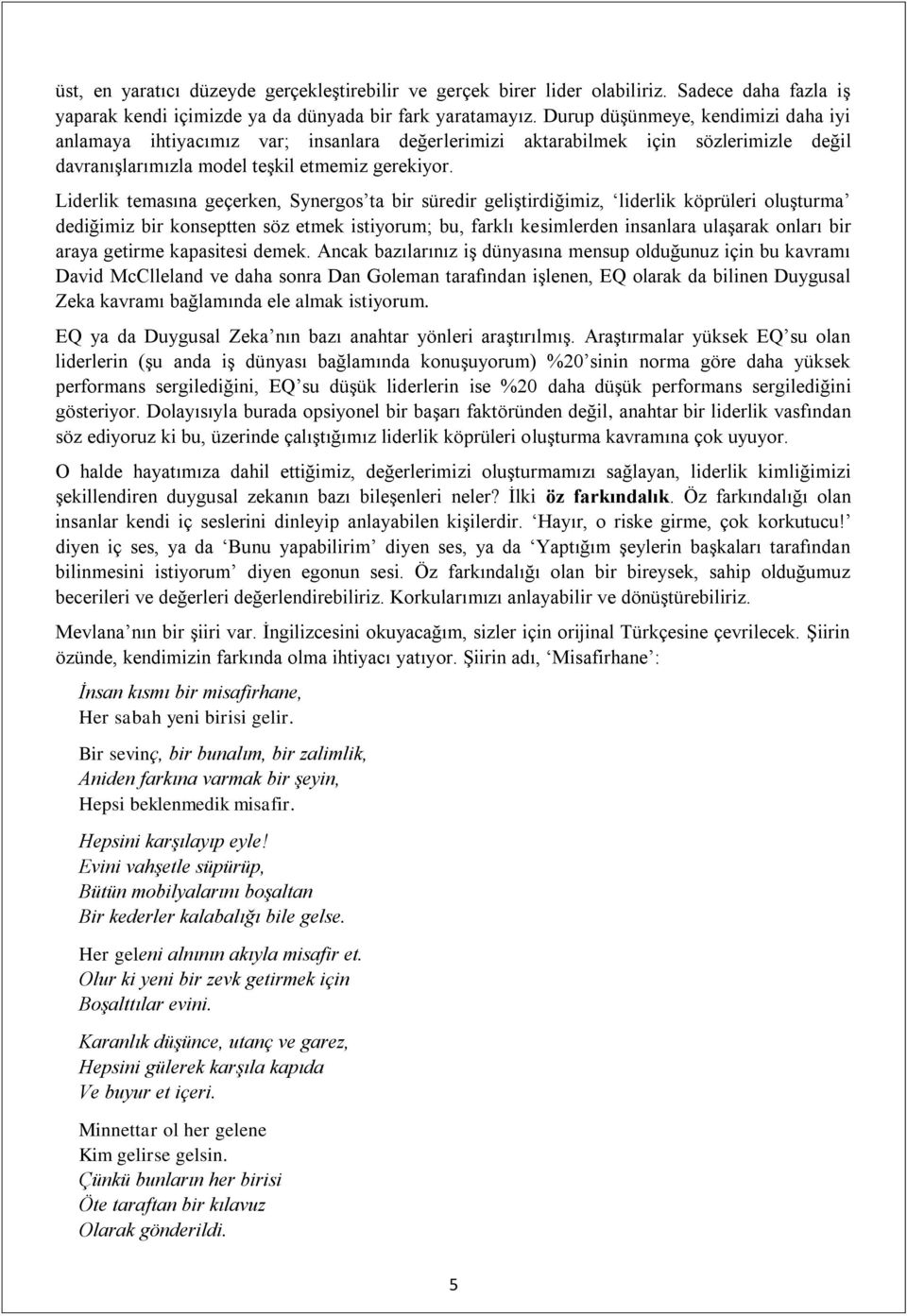 Liderlik temasına geçerken, Synergos ta bir süredir geliştirdiğimiz, liderlik köprüleri oluşturma dediğimiz bir konseptten söz etmek istiyorum; bu, farklı kesimlerden insanlara ulaşarak onları bir