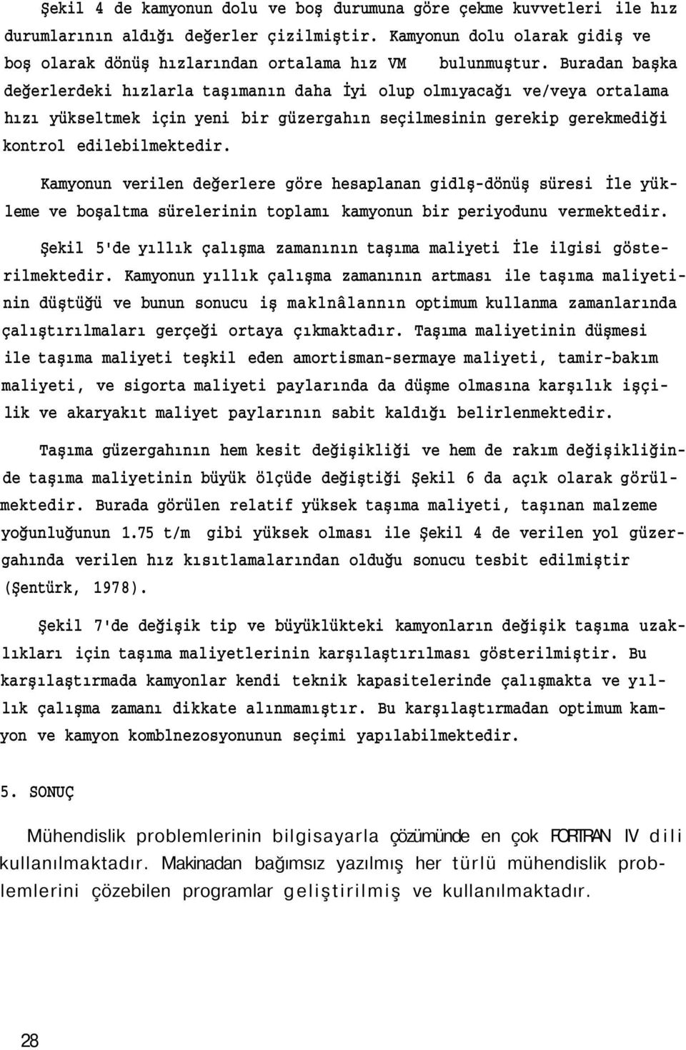 Kamyonun verilen değerlere göre hesaplanan gidlş-dönüş süresi İle yükleme ve boşaltma sürelerinin toplamı kamyonun bir periyodunu vermektedir.