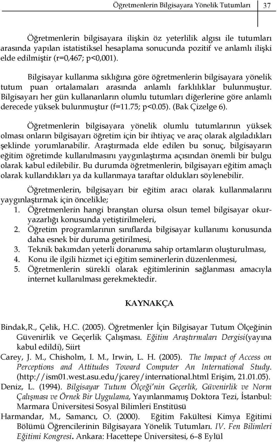 Bilgisayarı her gün kullananların olumlu tutumları diğerlerine göre anlamlı derecede yüksek bulunmuştur (f=11.75; p<0.05). (Bak Çizelge 6).