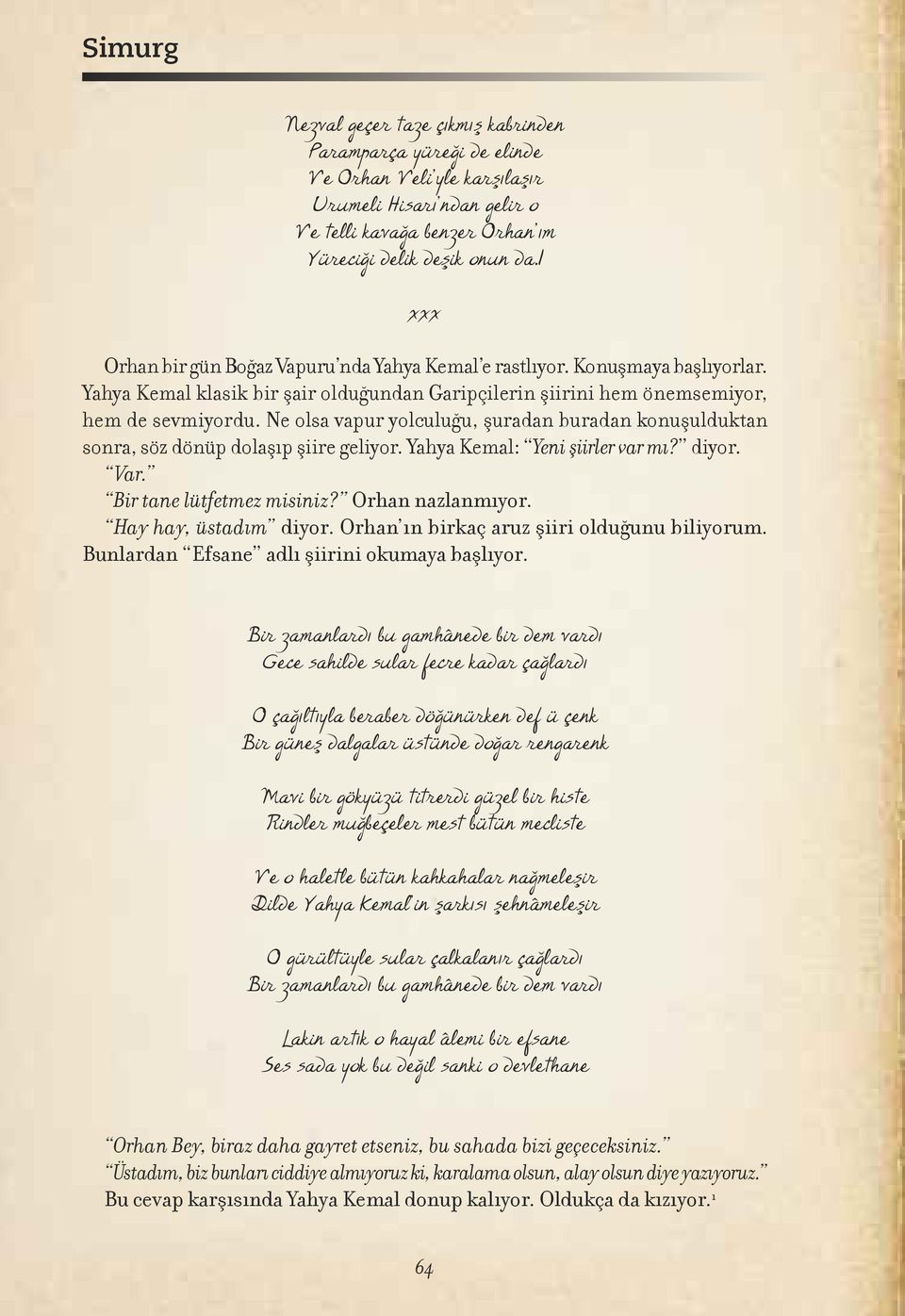 Ne olsa vapur yolculuğu, şuradan buradan konuşulduktan sonra, söz dönüp dolaşıp şiire geliyor. Yahya Kemal: Yeni şiirler var mı? diyor. Var. Bir tane lütfetmez misiniz? Orhan nazlanmıyor.