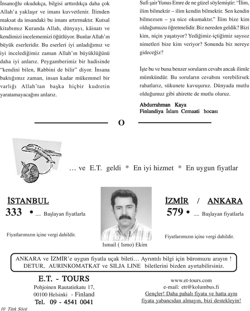 Bu eserleri iyi anladýðýmýz ve iyi incelediðimiz zaman Allah ýn büyüklüðünü daha iyi anlarýz. Peygamberimiz bir hadisinde kendini bilen, Rabbini de bilir diyor.