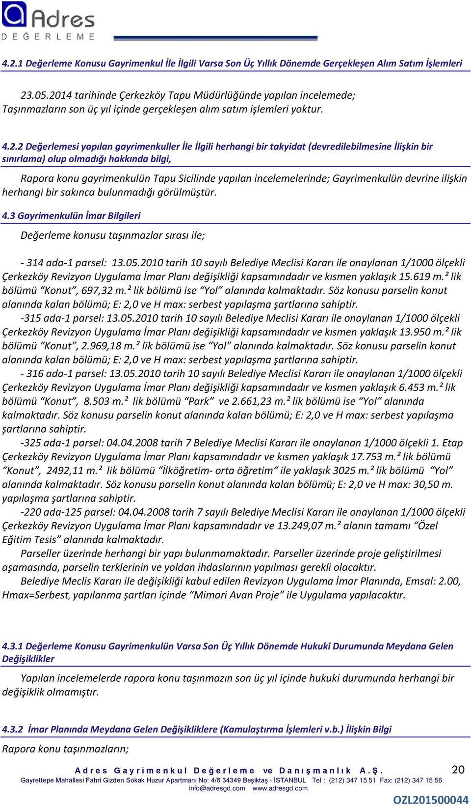 bir takyidat (devredilebilmesine İlişkin bir sınırlama) olup olmadığı hakkında bilgi, Rapora konu gayrimenkulün Tapu Sicilinde yapılan incelemelerinde; Gayrimenkulün devrine ilişkin herhangi bir