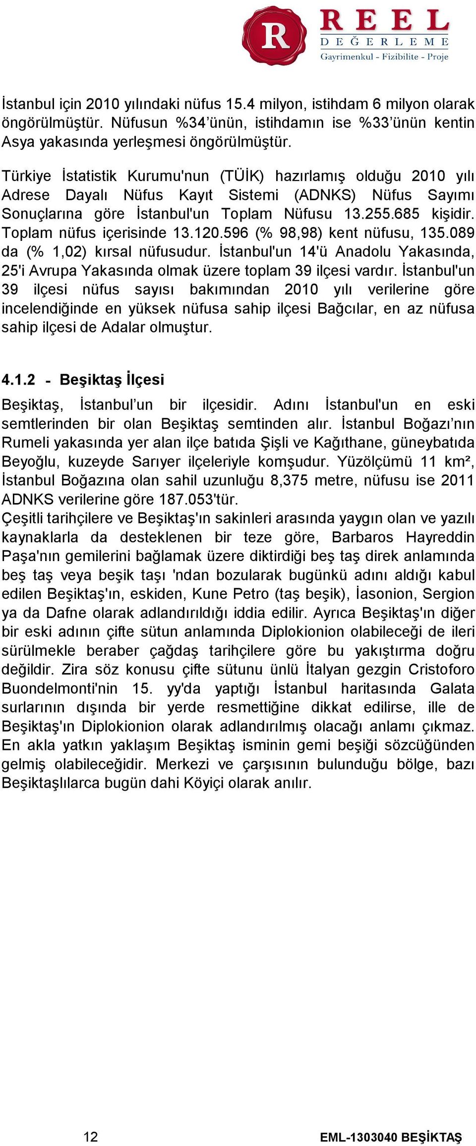 Toplam nüfus içerisinde 13.120.596 (% 98,98) kent nüfusu, 135.089 da (% 1,02) kırsal nüfusudur. İstanbul'un 14'ü Anadolu Yakasında, 25'i Avrupa Yakasında olmak üzere toplam 39 ilçesi vardır.