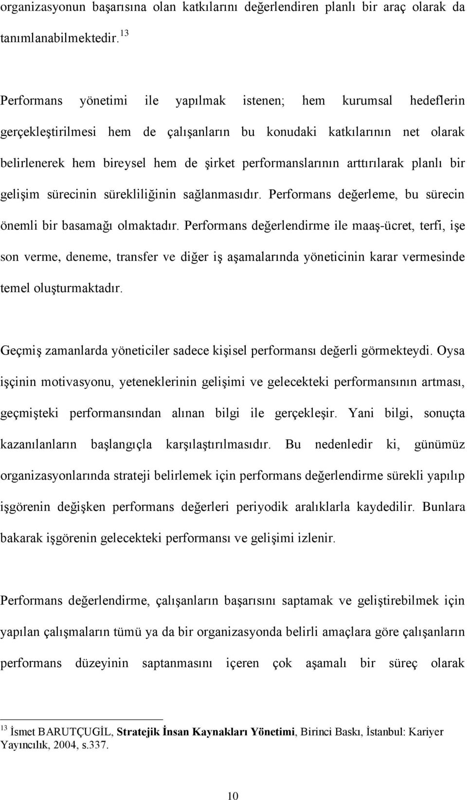 performanslarının arttırılarak planlı bir gelişim sürecinin sürekliliğinin sağlanmasıdır. Performans değerleme, bu sürecin önemli bir basamağı olmaktadır.