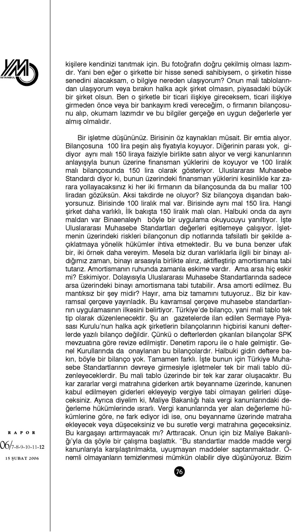 Ben o şirketle bir ticari ilişkiye gireceksem, ticari ilişkiye girmeden önce veya bir bankayım kredi vereceğim, o firmanın bilançosunu alıp, okumam lazımdır ve bu bilgiler gerçeğe en uygun değerlerle