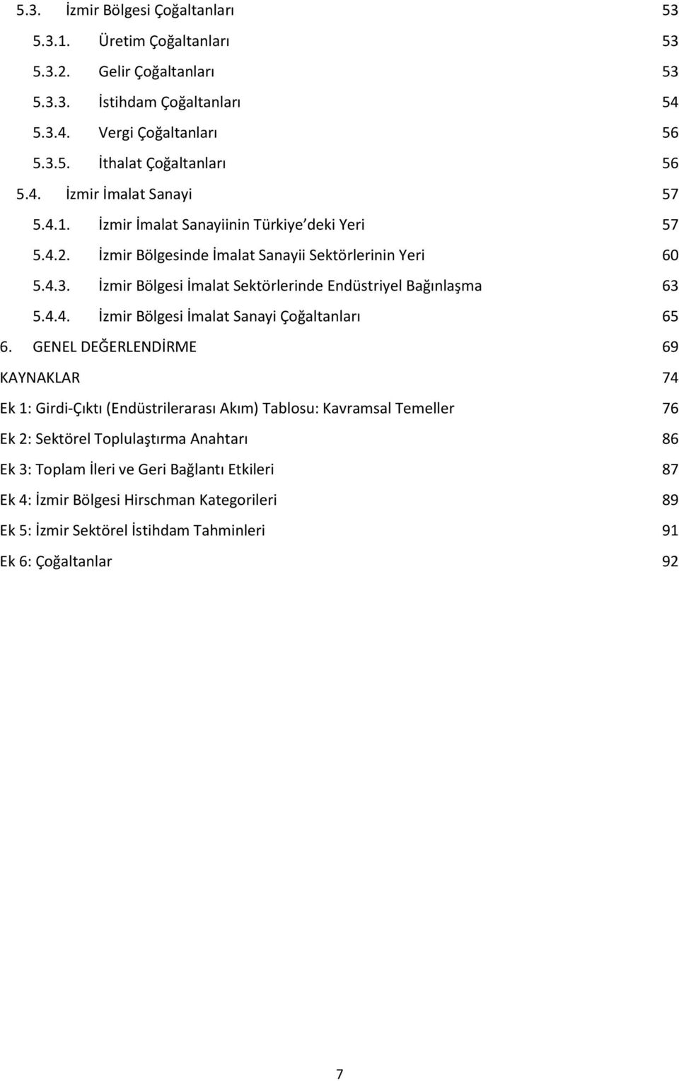 GENEL DEĞERLENDİRME 69 KAYNAKLAR 74 Ek 1: Girdi-Çıktı (Endüstrilerarası Akım) Tablosu: Kavramsal Temeller 76 Ek 2: Sektörel Toplulaştırma Anahtarı 86 Ek 3: Toplam İleri ve Geri Bağlantı