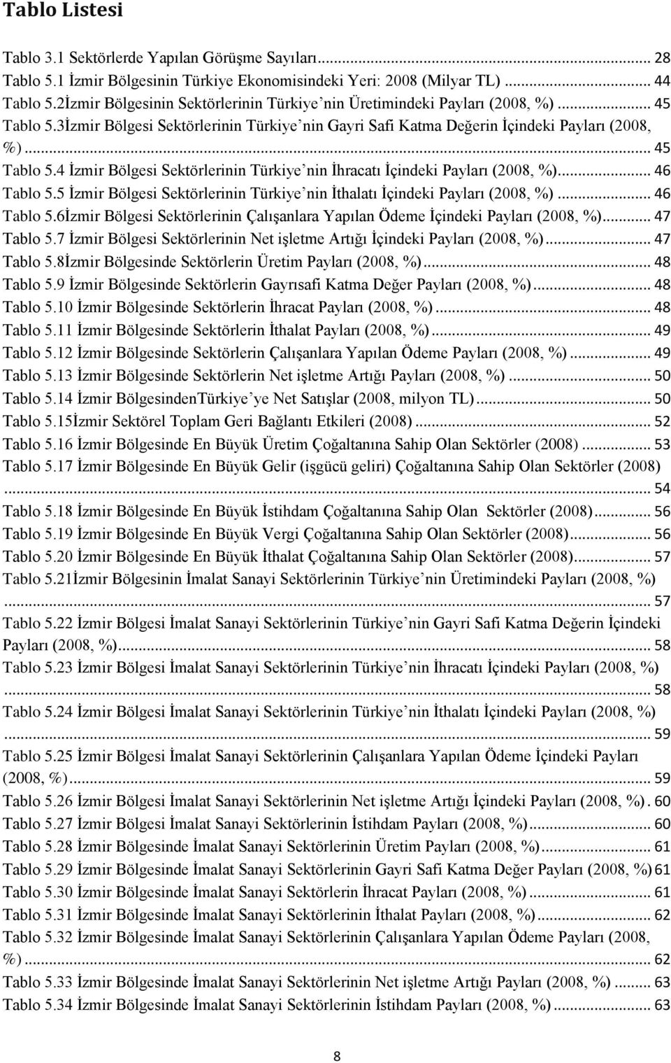 .. 46 Tablo 5.5 İzmir Bölgesi Sektörlerinin Türkiye nin İthalatı İçindeki Payları (2008, %)... 46 Tablo 5.6İzmir Bölgesi Sektörlerinin Çalışanlara Yapılan Ödeme İçindeki Payları (2008, %)... 47 Tablo 5.