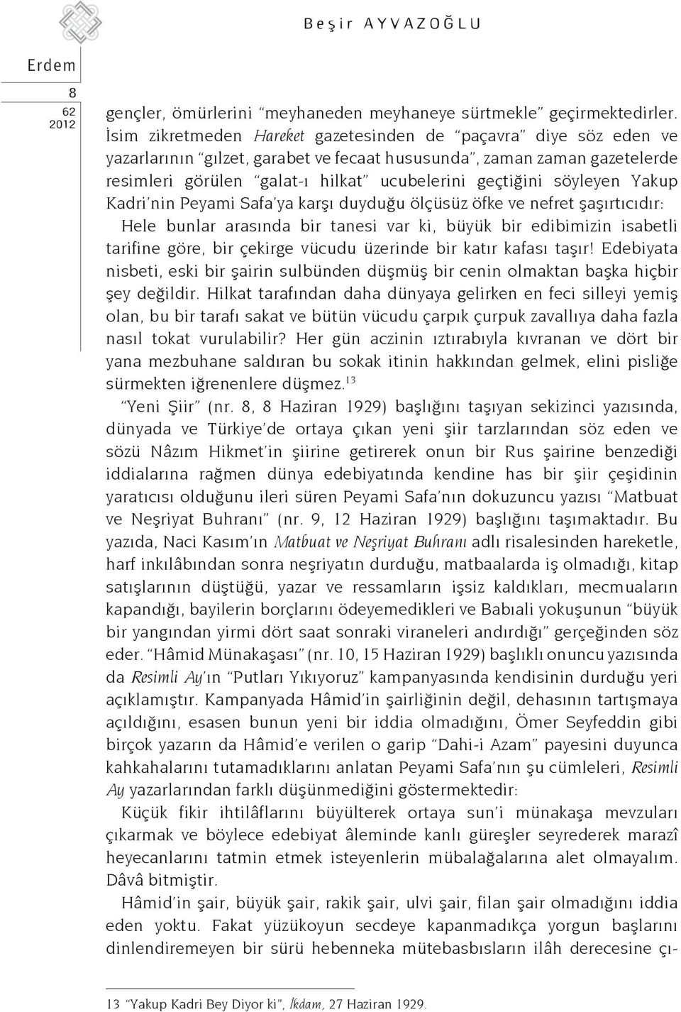 söyleyen Yakup Kadri nin Peyami Safa ya karşı duyduğu ölçüsüz öfke ve nefret şaşırtıcıdır: Hele bunlar arasında bir tanesi var ki, büyük bir edibimizin isabetli tarifine göre, bir çekirge vücudu