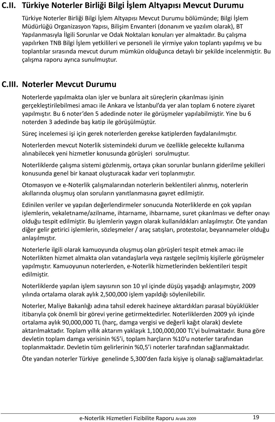 Bu çalışma yapılırken TNB Bilgi İşlem yetkilileri ve personeli ile yirmiye yakın toplantı yapılmış ve bu toplantılar sırasında mevcut durum mümkün olduğunca detaylı bir şekilde incelenmiştir.