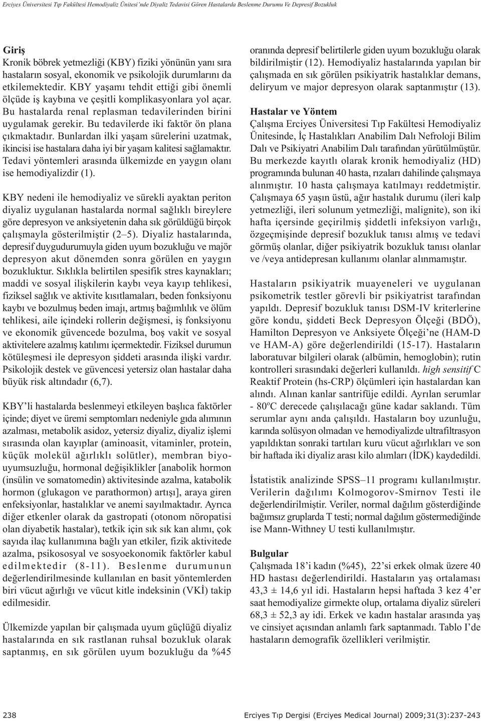 Bu hastalarda renal replasman tedavilerinden birini uygulamak gerekir. Bu tedavilerde iki faktör ön plana çýkmaktadýr.